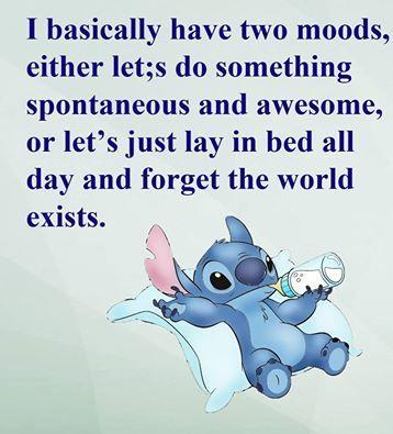 I basically have two moods,
either let;s do something
spontaneous and awesome,
or let's just lay in bed all
day and forget the world
exists.