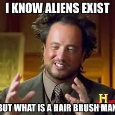 The image shows a man with disheveled hair and a slightly bewildered expression. The text above his head says, "I KNOW ALIENS EXIST" and below, "BUT WHAT IS A HAIR BRUSH MAN?"