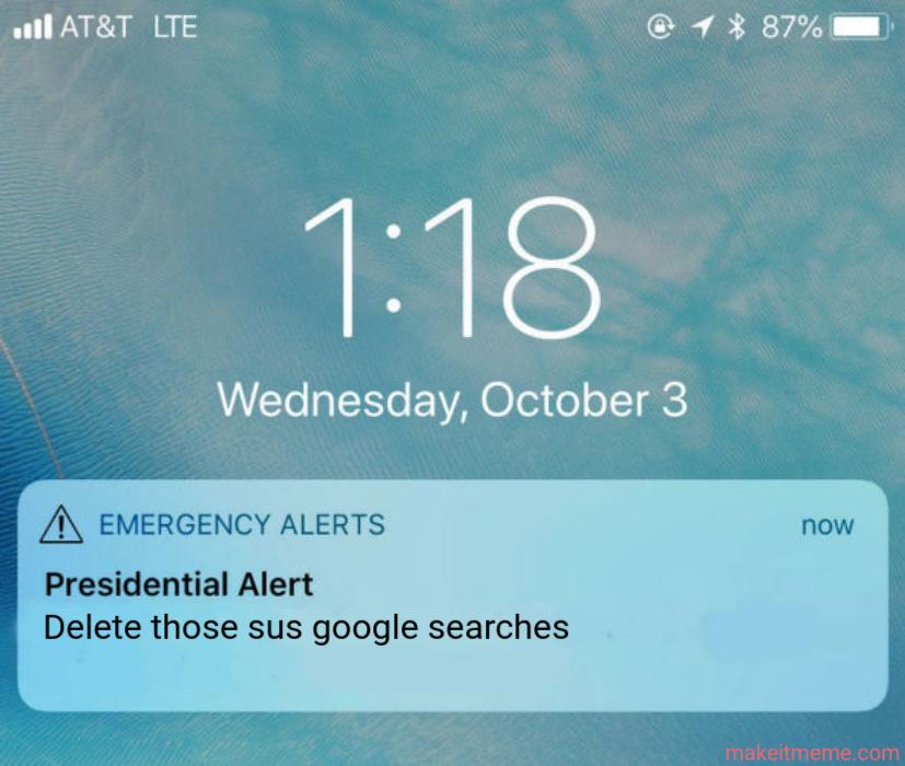 AT&T LTE
1:18
Wednesday, October 3
EMERGENCY ALERTS
Presidential Alert
Delete those sus google searches
187%
now
makeitmeme.com
