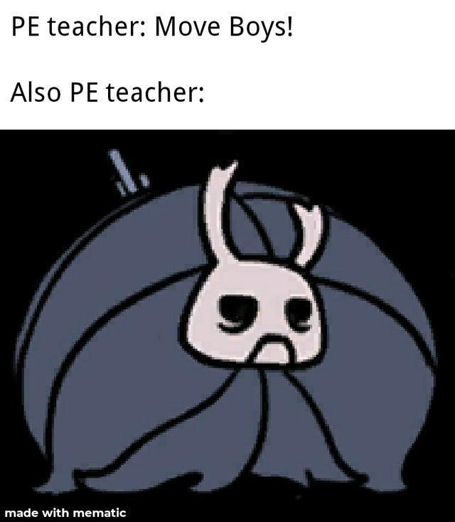 PE teacher: Move Boys!
Also PE teacher:
J
J
made with mematic