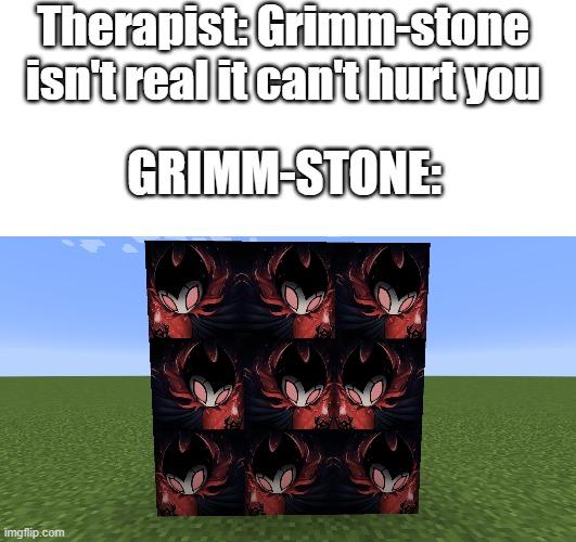 Therapist: Grimm-stone
isn't real it can't hurt you
GRIMM-STONE:
imgflip.com