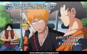 You Stop reading Bleach, B'coz
you thought Bleach is Done?
what?
Bleach is still
on going?
What's
Bleach?
yah... I thought
its OVER
3 years ago...
www.anime.jokes.blogspot.com