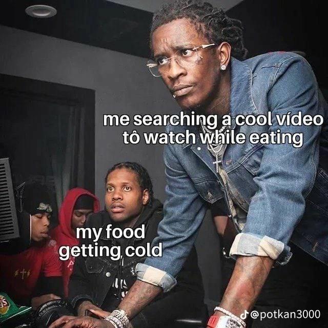 S
me searching a cool vídeo
to watch while eating
my food
getting cold
AIS
@potkan3000