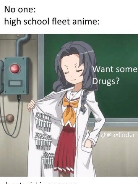 No one:
high school fleet anime:
Want some
Drugs?
J@axlinder