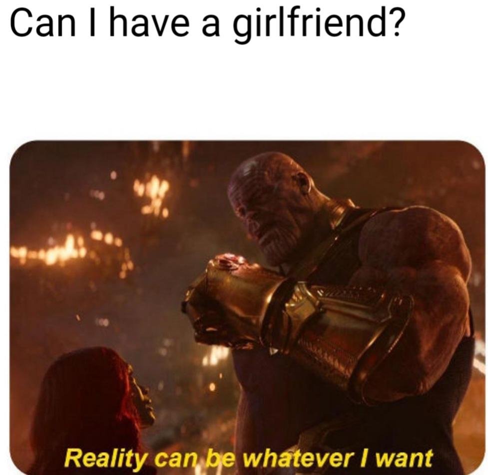 Can I have a girlfriend?
Reality can be whatever I want