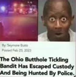 By: Ser Butts
Posted Feb 21, 2023
The Ohio Butthole Tickling
Bandit Has Escaped Custody
And Being Hunted By Police.