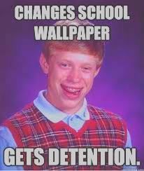 CHANGES SCHOOL
WALLPAPER
GETS DETENTION.