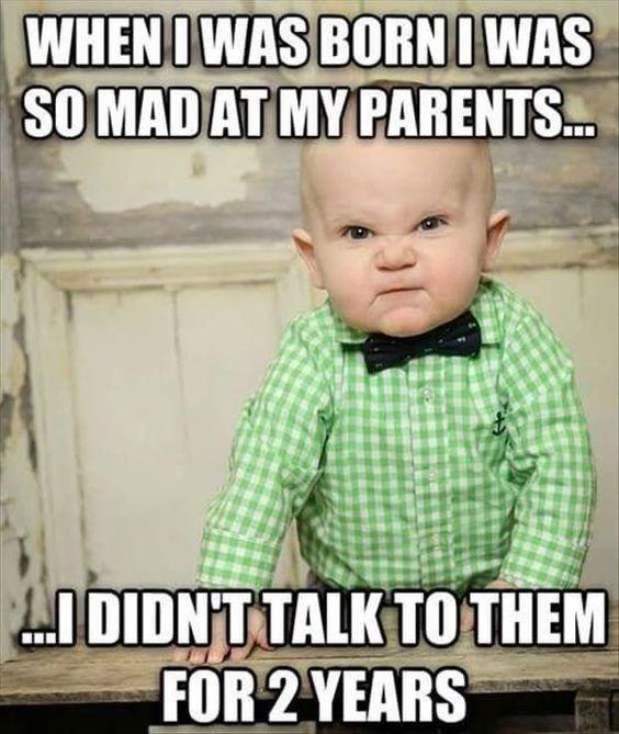 WHEN I WAS BORN I WAS
SO MAD AT MY PARENTS...
I DIDN'T TALK TO THEM
FOR 2 YEARS