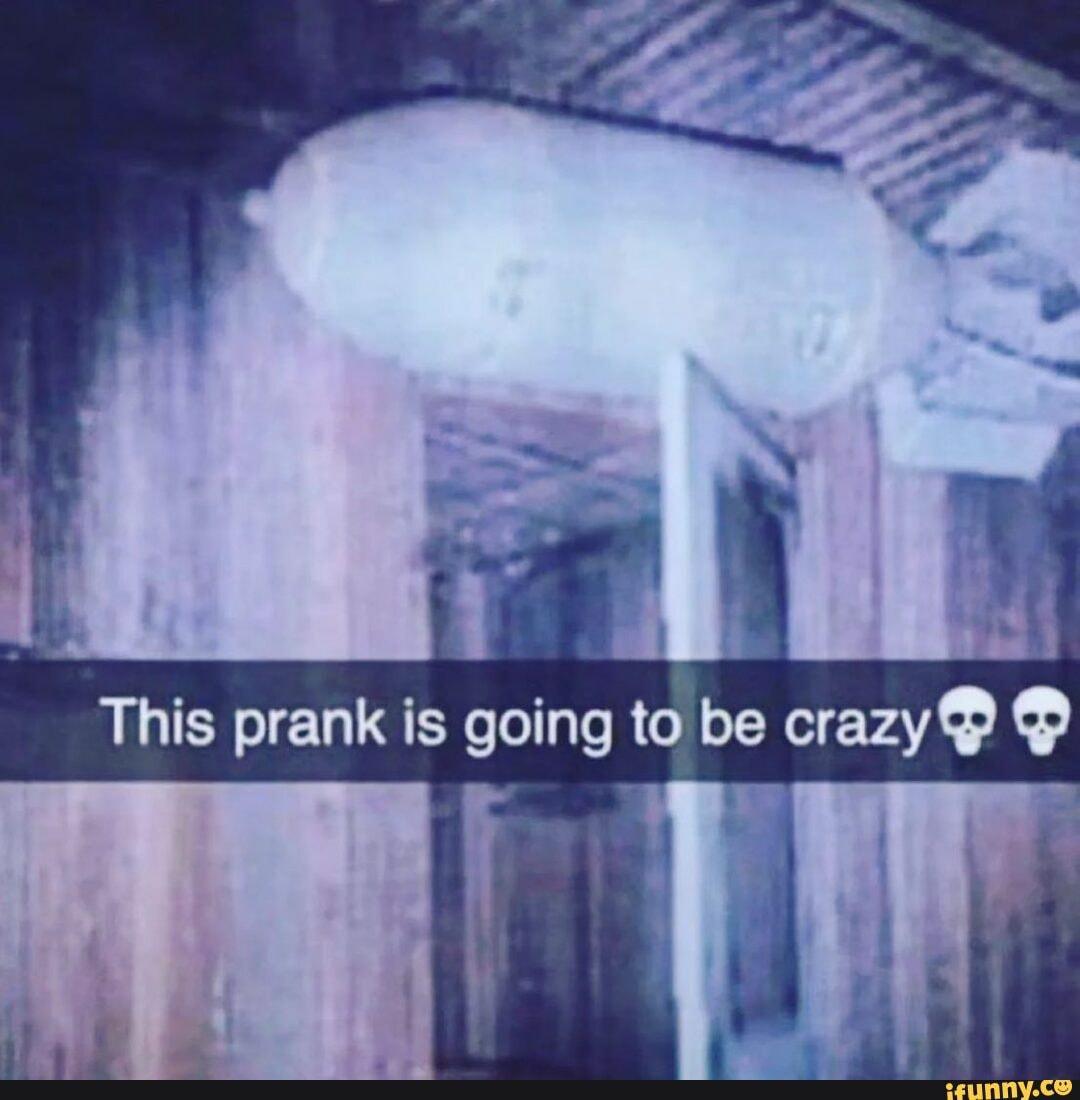 This prank is going to be crazy
ifunny.co