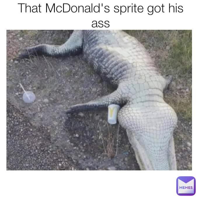 That McDonald's sprite got his
ass
MEMES