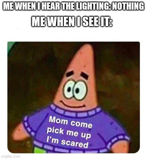 ME WHEN I HEAR THE LIGHTING: NOTHING
ME WHEN I SEE IT:
imgflip.com
18
Mom come
pick me up
I'm scared