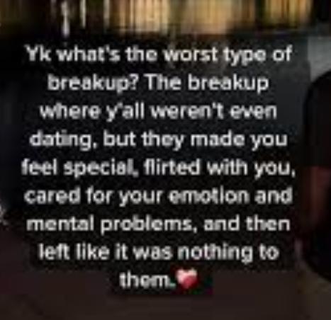 Yk what's the worst type of
breakup? The breakup
where y'all weren't even
dating, but they made you
feel special, flirted with you,
cared for your emotion and
mental problems, and then
left like it was nothing to
them.