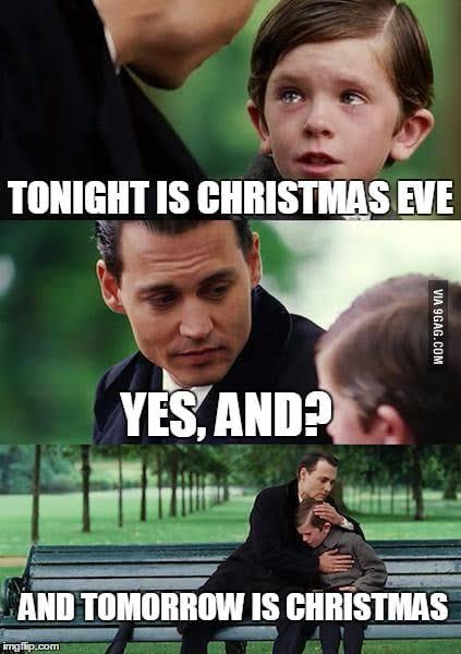 TONIGHT IS CHRISTMAS EVE
YES, AND?
imgflip.com
VIA 9GAG.COM
AND TOMORROW IS CHRISTMAS