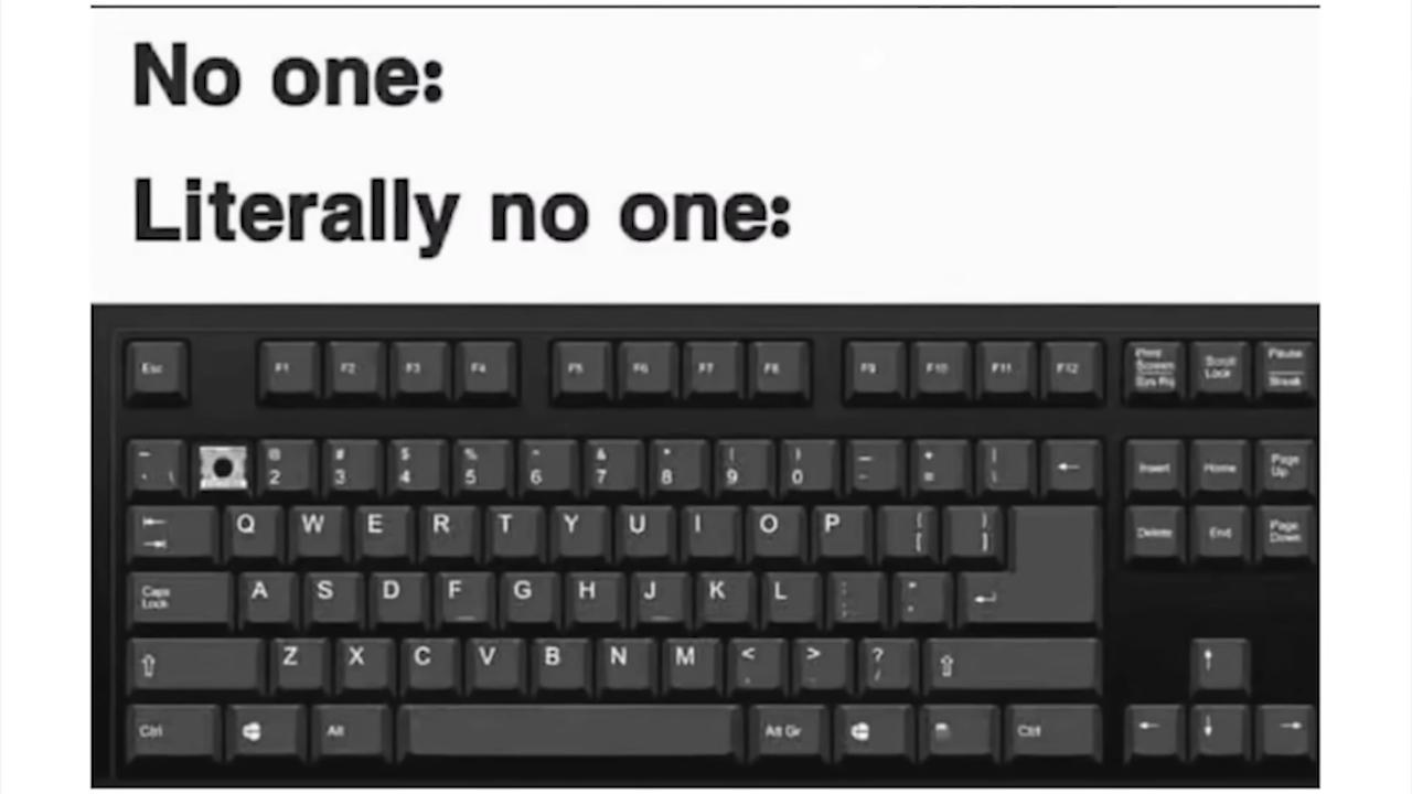 No one:
Literally no one:
AT 89
Q W E R
A S
Z
X
D F
с
T
V
6
7
Y U
G H J
B N
I
M
O P
K L
<
At Or
1
1
1
1