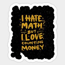 I HATE
MATH
BUT:
I LOVE
COUNTING
MONEY