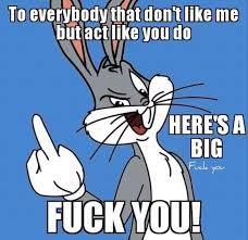 To everybody that don't like me
but act like you do
HERE'S A
BIG
Fucke
FUCK YOU!