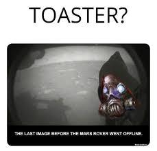 TOASTER?
THE LAST IMAGE BEFORE THE MARS ROVER WENT OFFLINE.