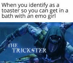 When you identify as a
toaster so you can get in a
bath with an emo girl
THE
TRICKSTER