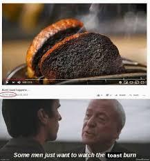 GODS
Some men just want to watch the toast burn