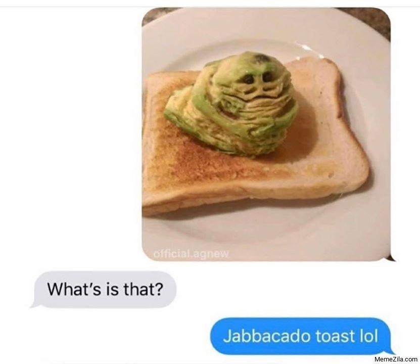 official.agnew
What's is that?
Jabbacado toast lol
MemeZila.com