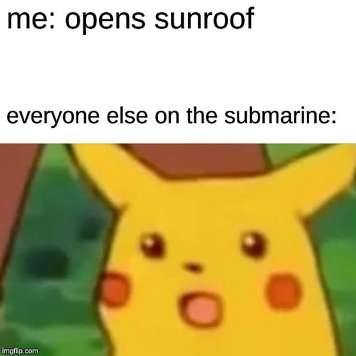 me: opens sunroof
everyone else on the submarine:
imgflip.com
*