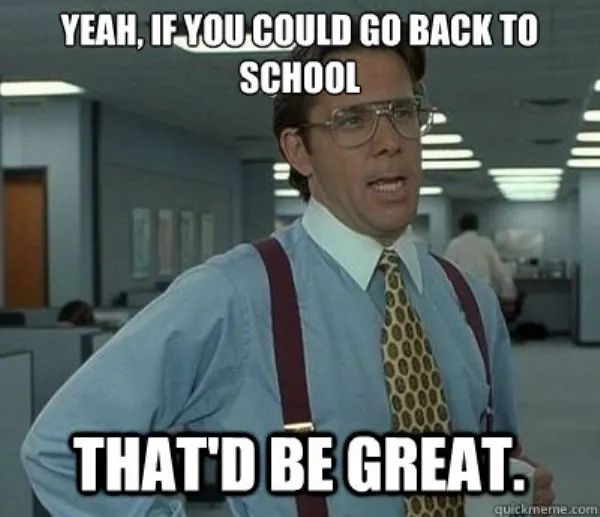 YEAH, IF YOU COULD GO BACK TO
SCHOOL
THAT'D BE GREAT.
Dolly quickmeme.com