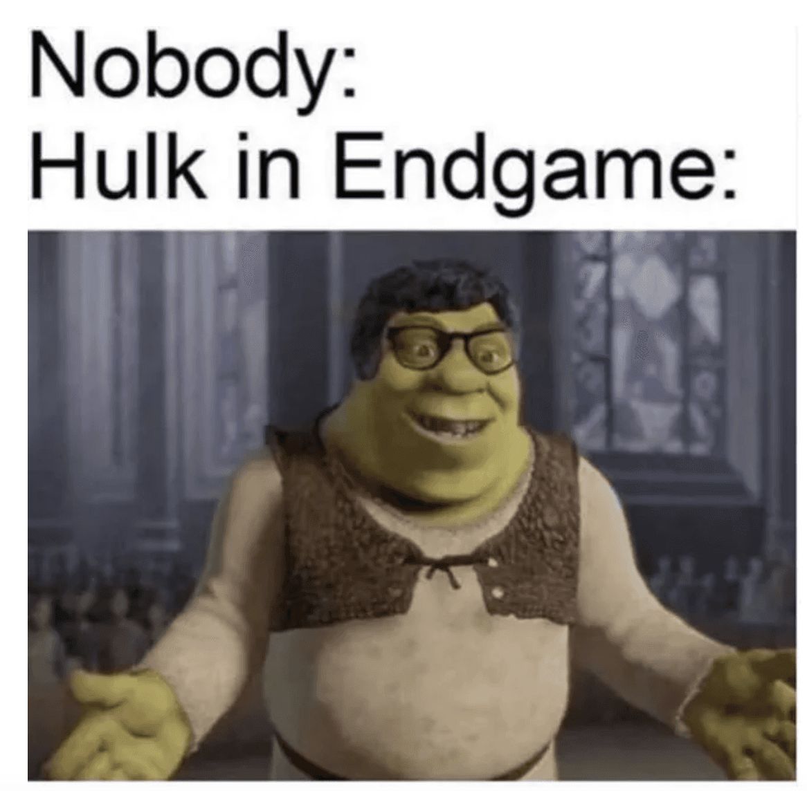 Nobody:
Hulk in Endgame: