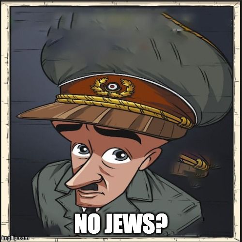 TT
imgflip.com
NO JEWS?
T