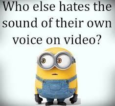 Who else hates the
sound of their own
voice on video?