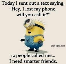 Today I sent out a text saying,
"Hey, I lost my phone,
will you call it?"
gapbagap.com
12 people called me...
I need smarter friends.