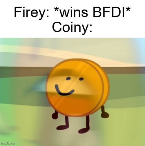 Firey: *wins BFDI*
Coiny:
imgflip.com