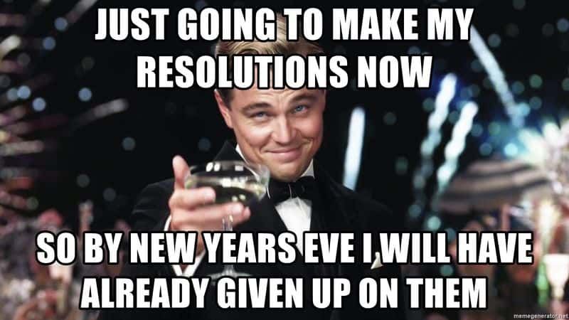 JUST GOING TO MAKE MY
RESOLUTIONS NOW
SO BY NEW YEARS EVE I, WILL HAVE
ALREADY GIVEN UP ON THEM
memegenerator.net