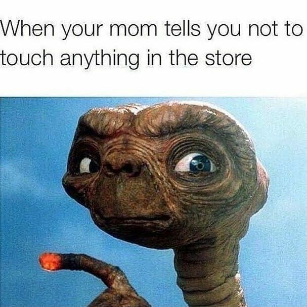 When your mom tells you not to
touch anything in the store