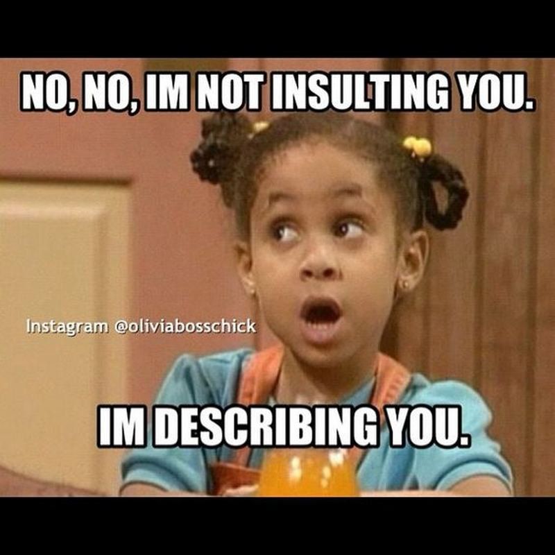 NO, NO, IM NOT INSULTING YOU.
Instagram @oliviabosschick
IM DESCRIBING YOU.