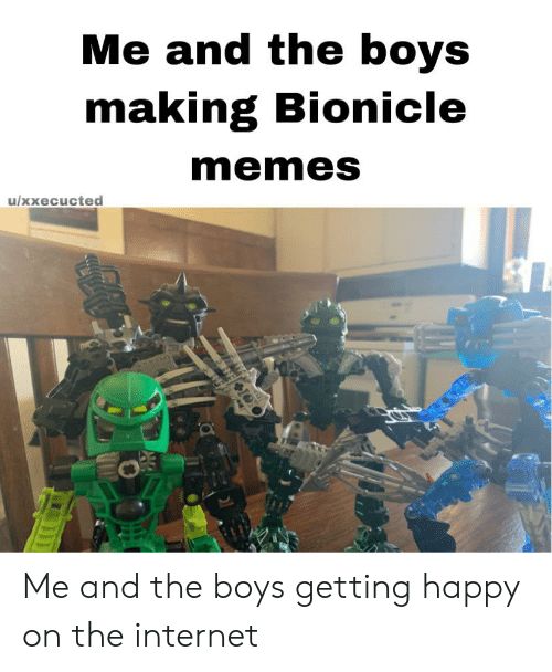 Me and the boys
making Bionicle
u/xxecucted
memes
Me and the boys getting happy
on the internet