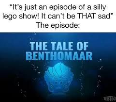 "It's just an episode of a silly
lego show! It can't be THAT sad"
The episode:
THE TALE OF
BENTHOMAAR
TESTOO