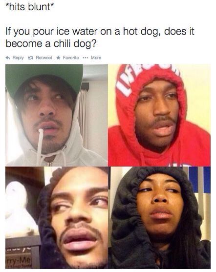 *hits blunt*
If you pour ice water on a hot dog, does it
become a chili dog?
Reply 13 Retweet * Favorite ... More
rry-Me