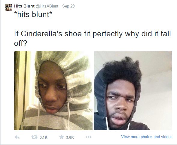 Hits Blunt @HitsABlunt - Sep 29
*hits blunt*
If Cinderella's shoe fit perfectly why did it fall
off?
£7 3.1K
3.6K
View more photos and videos