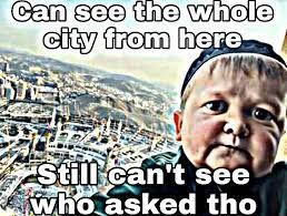 Can see the whole
city from here
Still can't see
who asked tho