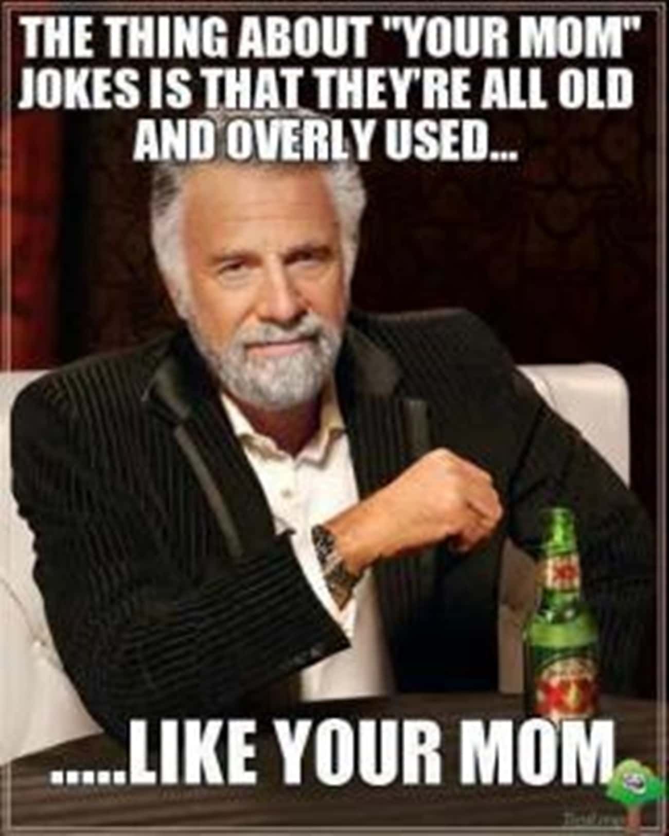 THE THING ABOUT "YOUR MOM"
JOKES IS THAT THEY'RE ALL OLD
AND OVERLY USED...
....LIKE YOUR MOM