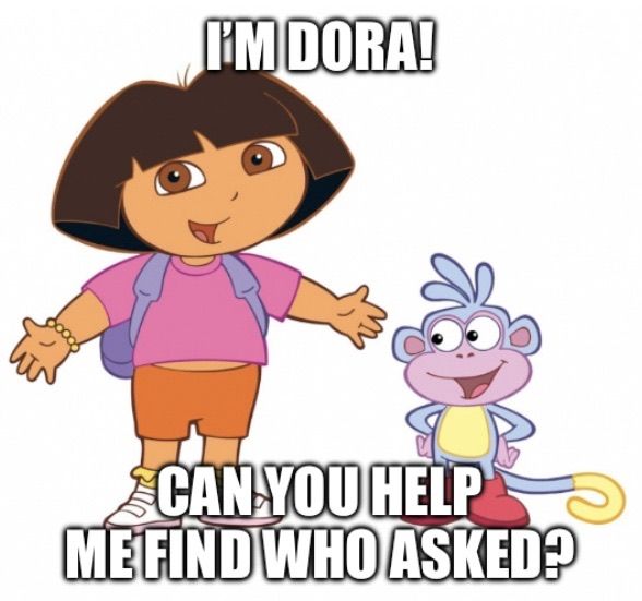 A picture of Dora the Explorer and Boots. Dora is saying, "I'M DORA!" and below, it says "CAN YOU HELP ME FIND WHO ASKED?"