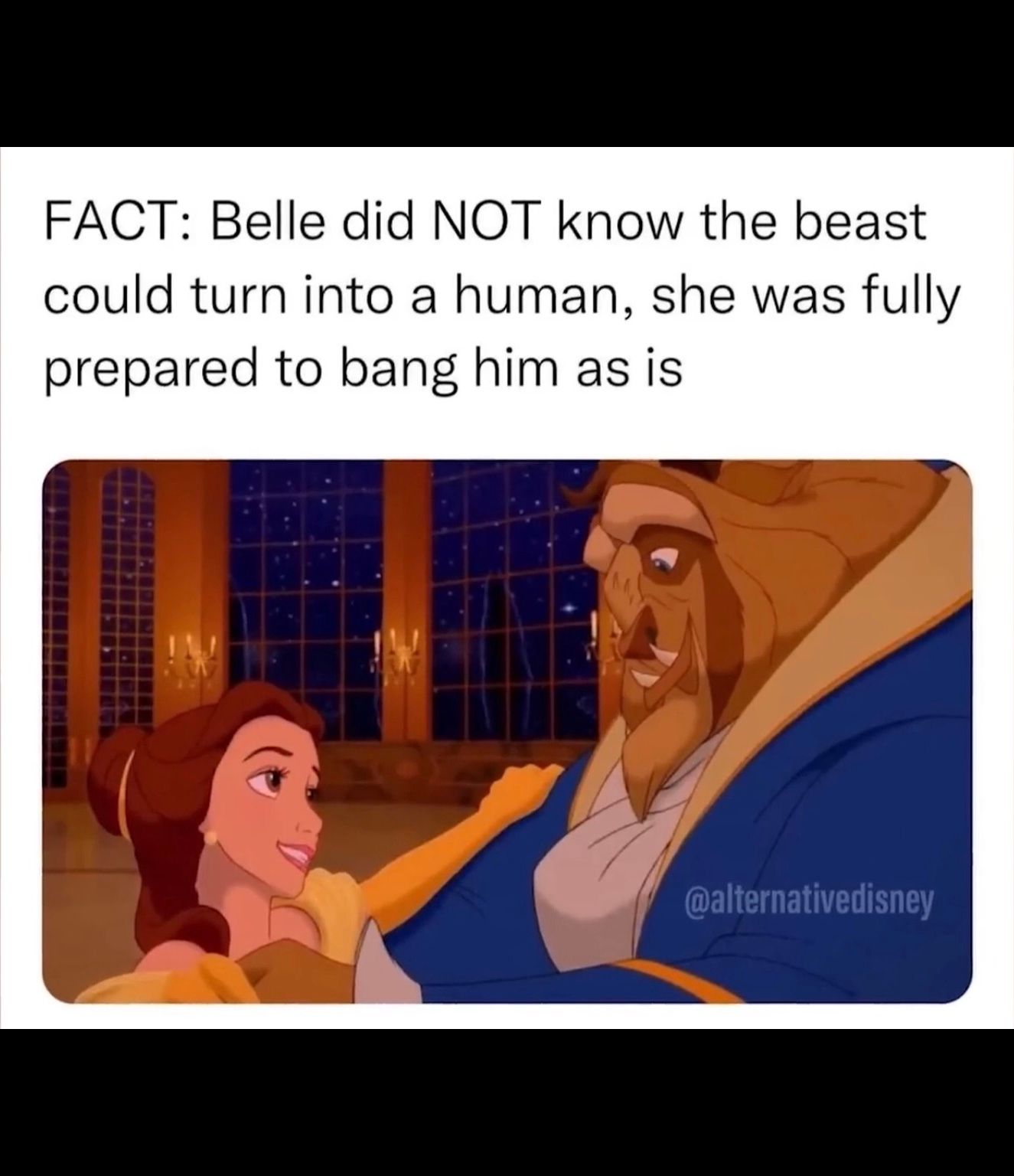 FACT: Belle did NOT know the beast
could turn into a human, she was fully
prepared to bang him as is
@alternativedisney