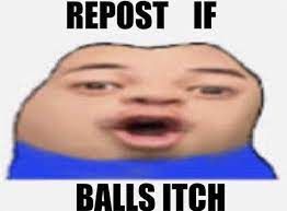 REPOST IF
BALLS ITCH