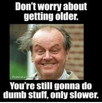 The image shows a man with disheveled hair smiling. The text reads "Don't worry about getting older. You're still gonna do dumb stuff, only slower."