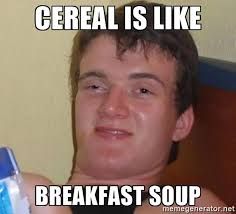 CEREAL IS LIKE
BREAKFAST SOUP
memegenerator.net