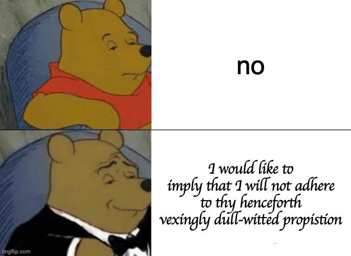 A meme featuring two images of Winnie the Pooh. The first image shows Winnie with a neutral expression next to the word "no". The second image shows Winnie in a tuxedo with a sly smile, next to the text: "I would like to imply that I will not adhere to thy henceforth vexingly dull-witted proposition."