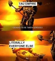 TAU EMPIRE
DEMAND TO BE TAKEN SERIOUSLY.
LITERALLY
EVERYONE ELSE
Nd