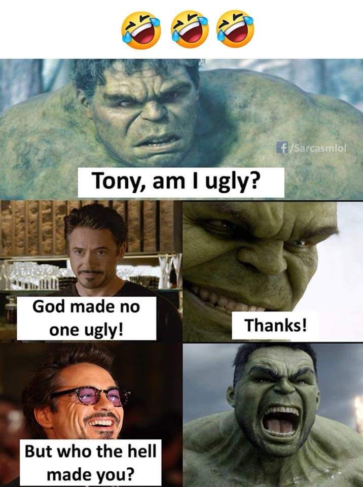 14
Tony, am I ugly?
God made no
one ugly!
But who the hell
made you?
f/Sarcasmlol
Thanks!