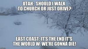 UTAH: SHOULD I WALK
TO CHURCH OR JUST DRIVE?
EAST COAST: IT'S THE END IT'S
THE WORLD W. WE'RE GONNA DIE!