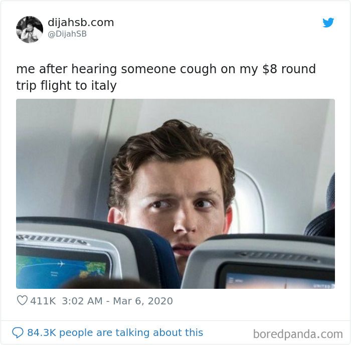 dijahsb.com
@DijahSB
me after hearing someone cough on my $8 round
trip flight to italy
411K 3:02 AM - Mar 6, 2020
84.3K people are talking about this
boredpanda.com